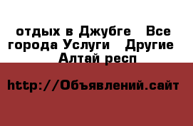 отдых в Джубге - Все города Услуги » Другие   . Алтай респ.